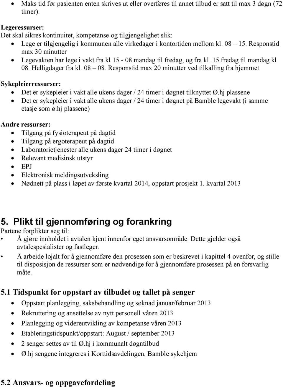 Responstid max 30 minutter Legevakten har lege i vakt fra kl 15-08 mandag til fredag, og fra kl. 15 fredag til mandag kl 08. Helligdager fra kl. 08 08.