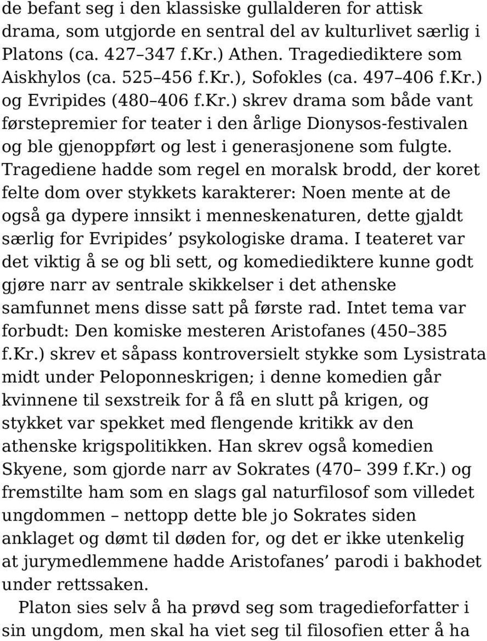 Tragediene hadde som regel en moralsk brodd, der koret felte dom over stykkets karakterer: Noen mente at de også ga dypere innsikt i menneskenaturen, dette gjaldt særlig for Evripides psykologiske