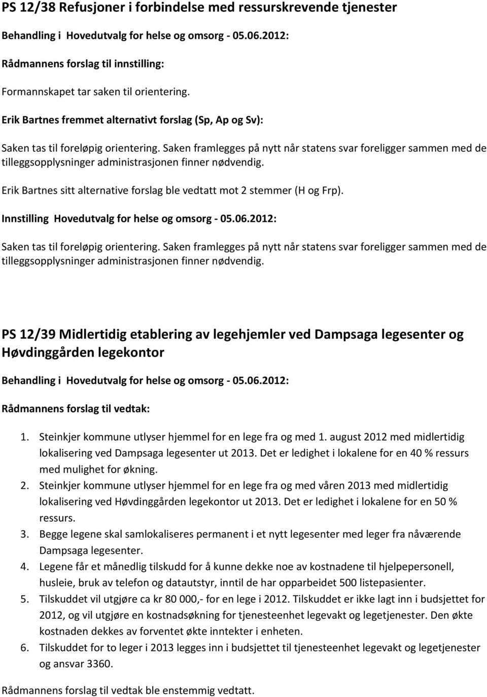 Saken framlegges på nytt når statens svar foreligger sammen med de tilleggsopplysninger administrasjonen finner nødvendig. Erik Bartnes sitt alternative forslag ble vedtatt mot 2 stemmer (H og Frp).