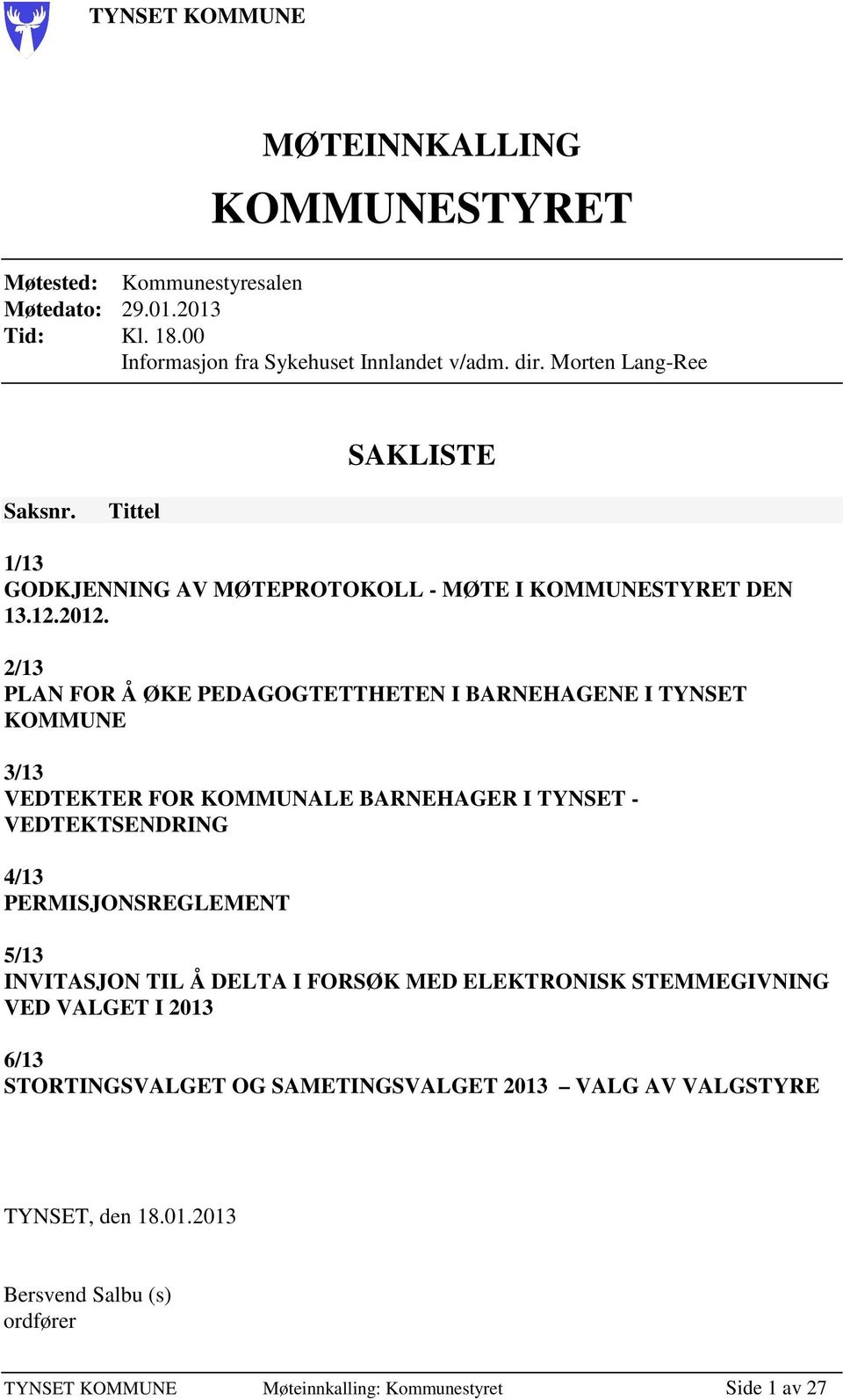 2/13 PLAN FOR Å ØKE PEDAGOGTETTHETEN I BARNEHAGENE I TYNSET KOMMUNE 3/13 VEDTEKTER FOR KOMMUNALE BARNEHAGER I TYNSET - VEDTEKTSENDRING 4/13 PERMISJONSREGLEMENT 5/13