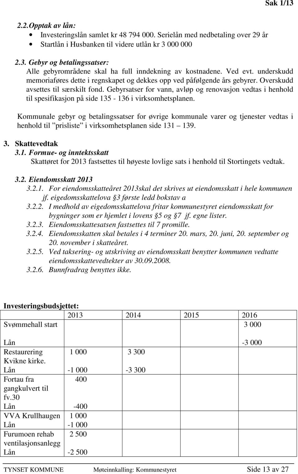 Gebyrsatser for vann, avløp og renovasjon vedtas i henhold til spesifikasjon på side 135-136 i virksomhetsplanen.