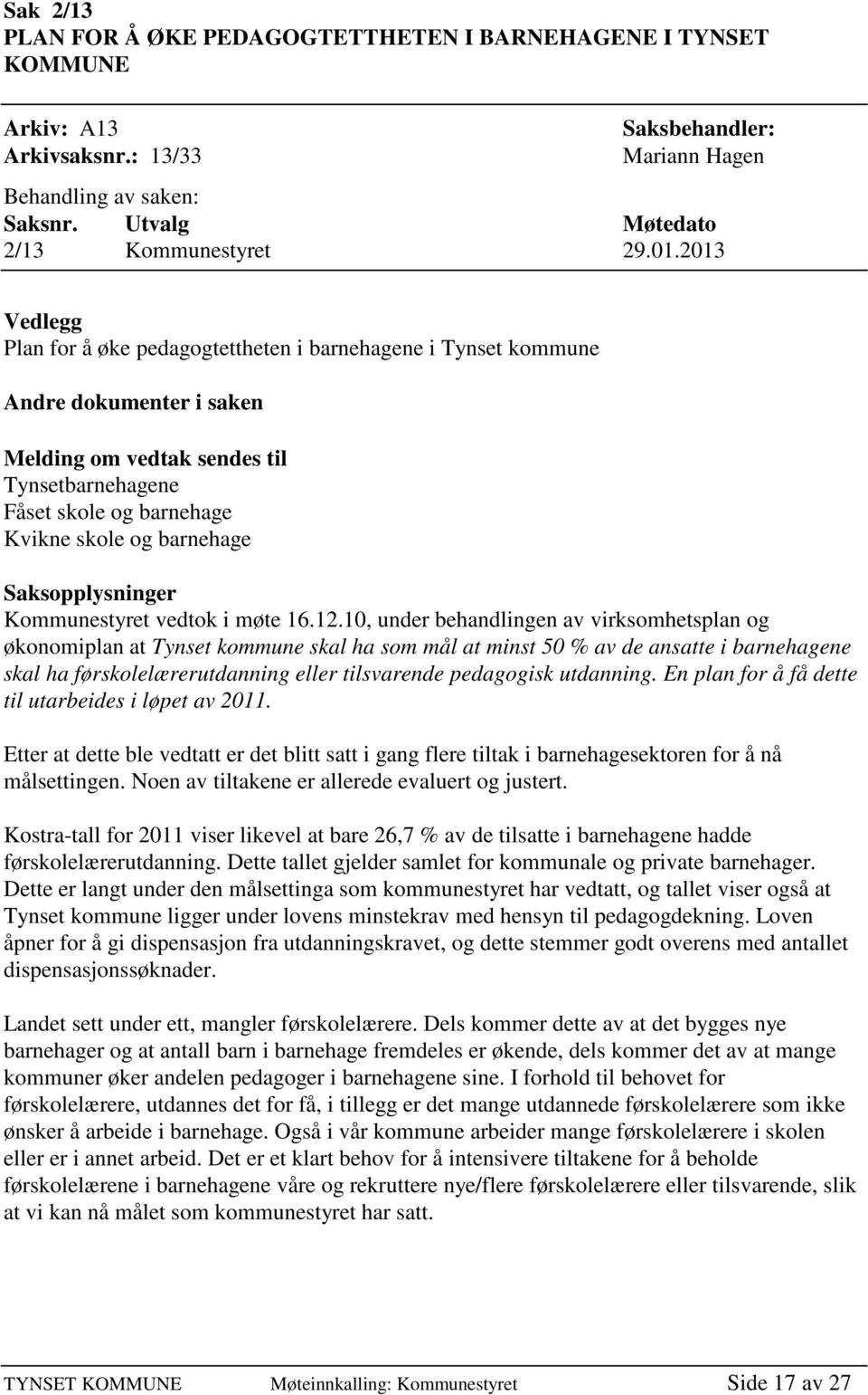 barnehage Saksopplysninger Kommunestyret vedtok i møte 16.12.