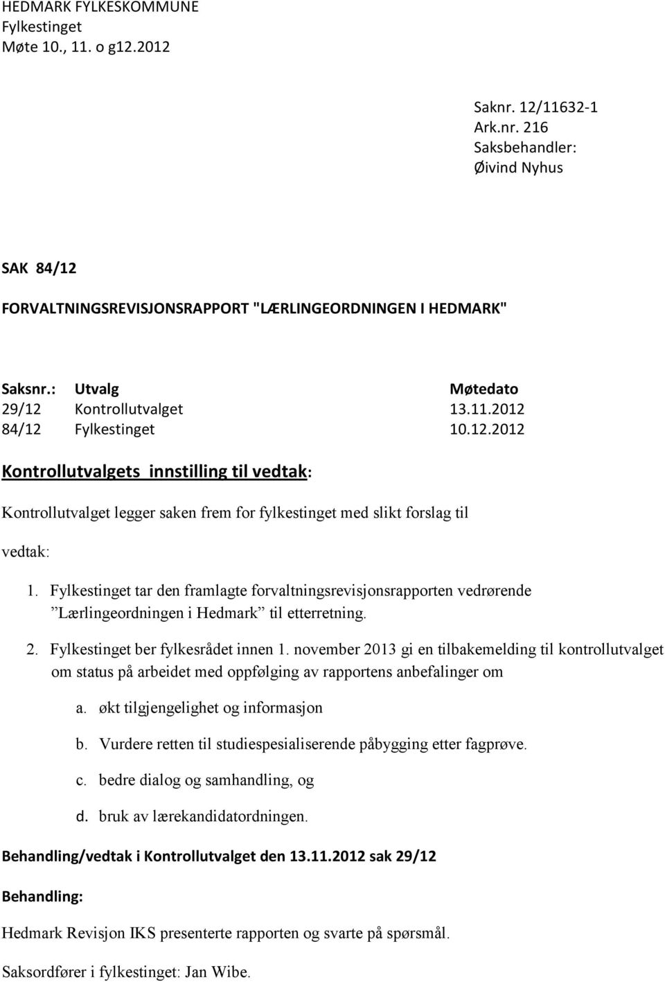 Fylkestinget tar den framlagte forvaltningsrevisjonsrapporten vedrørende Lærlingeordningen i Hedmark til etterretning. 2. Fylkestinget ber fylkesrådet innen 1.