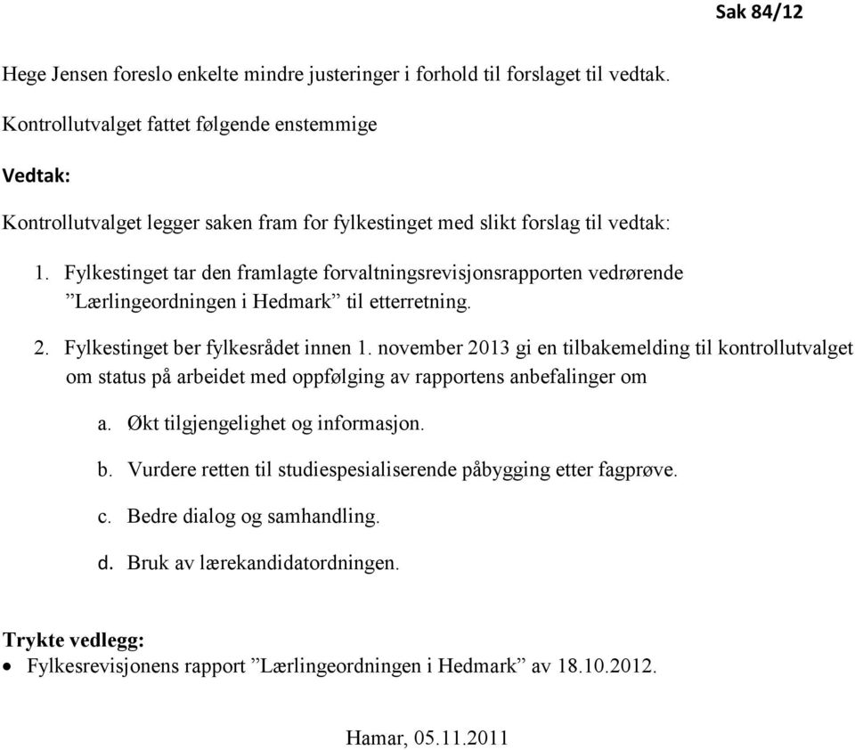 Fylkestinget tar den framlagte forvaltningsrevisjonsrapporten vedrørende Lærlingeordningen i Hedmark til etterretning. 2. Fylkestinget ber fylkesrådet innen 1.