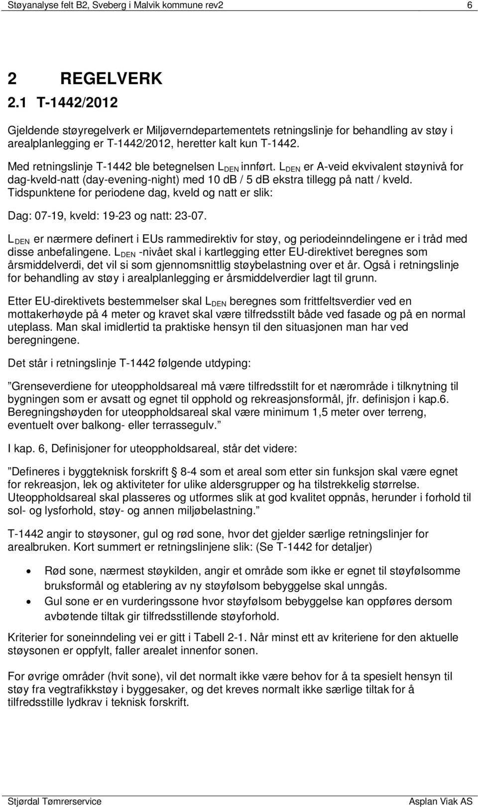 Med retningslinje T-1442 ble betegnelsen L DEN innført. L DEN er A-veid ekvivalent støynivå for dag-kveld-natt (day-evening-night) med 10 db / 5 db ekstra tillegg på natt / kveld.