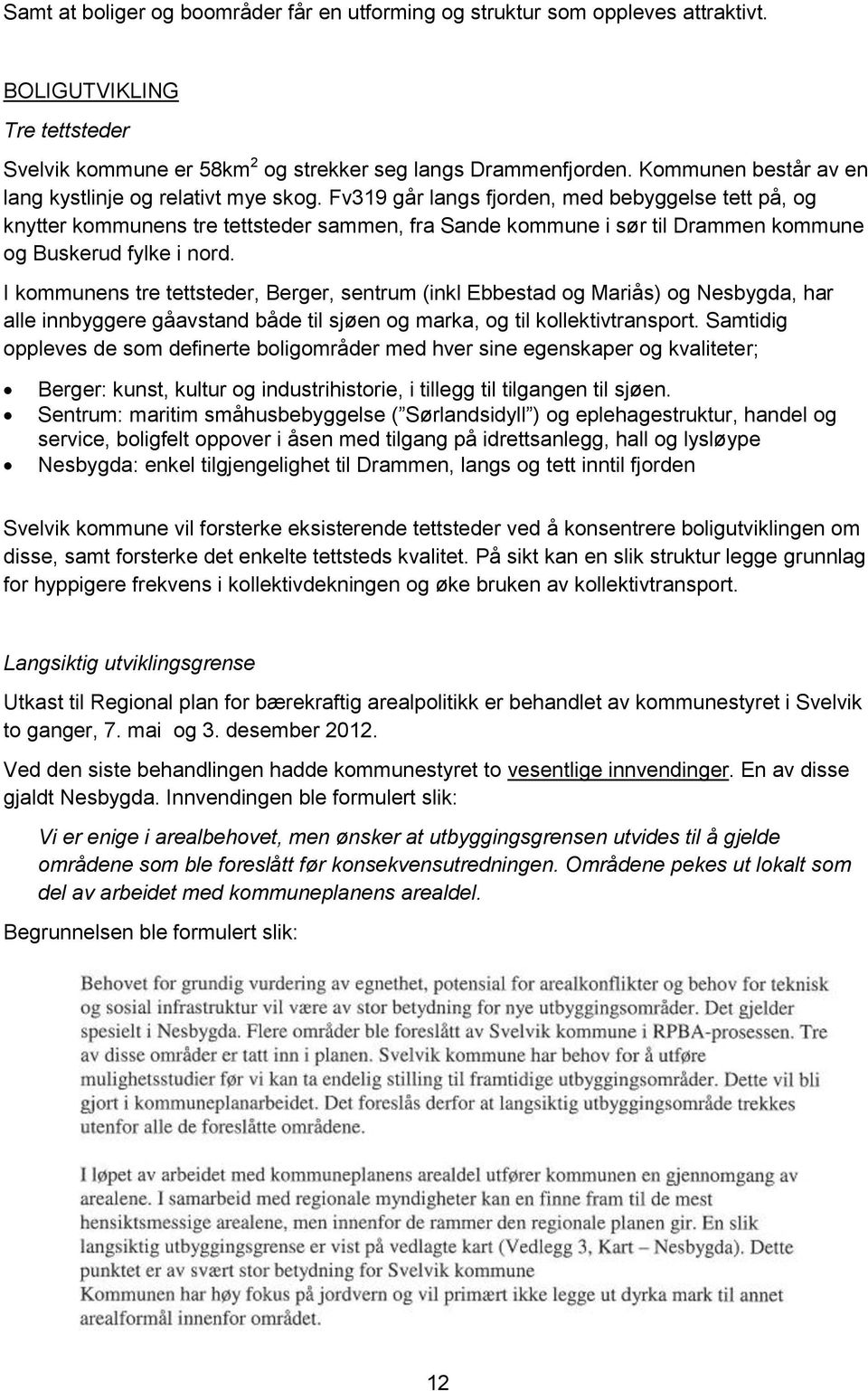 Fv319 går langs fjorden, med bebyggelse tett på, og knytter kommunens tre tettsteder sammen, fra Sande kommune i sør til Drammen kommune og Buskerud fylke i nord.