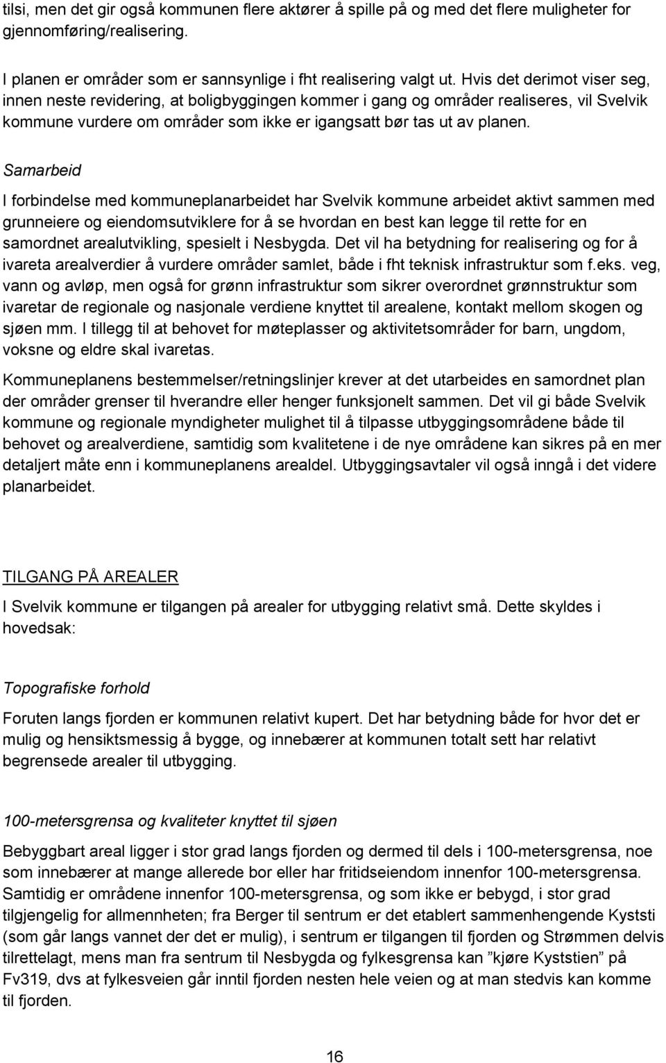 Samarbeid I forbindelse med kommuneplanarbeidet har Svelvik kommune arbeidet aktivt sammen med grunneiere og eiendomsutviklere for å se hvordan en best kan legge til rette for en samordnet