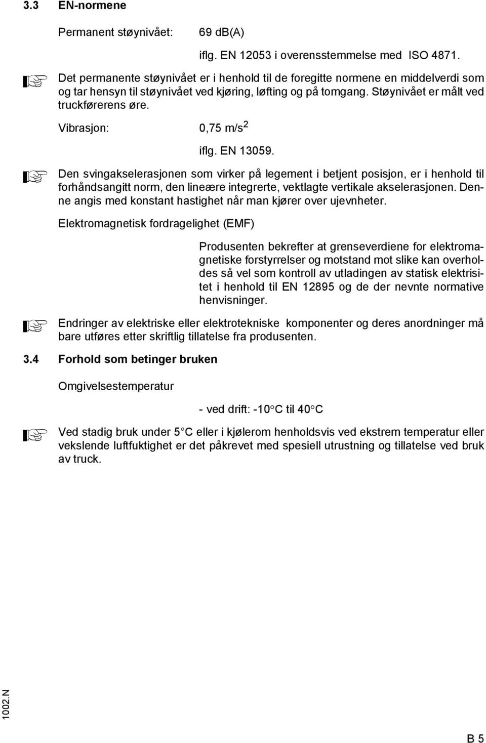 Vibrasjon: 0,75 m/s 2 iflg. EN 13059.