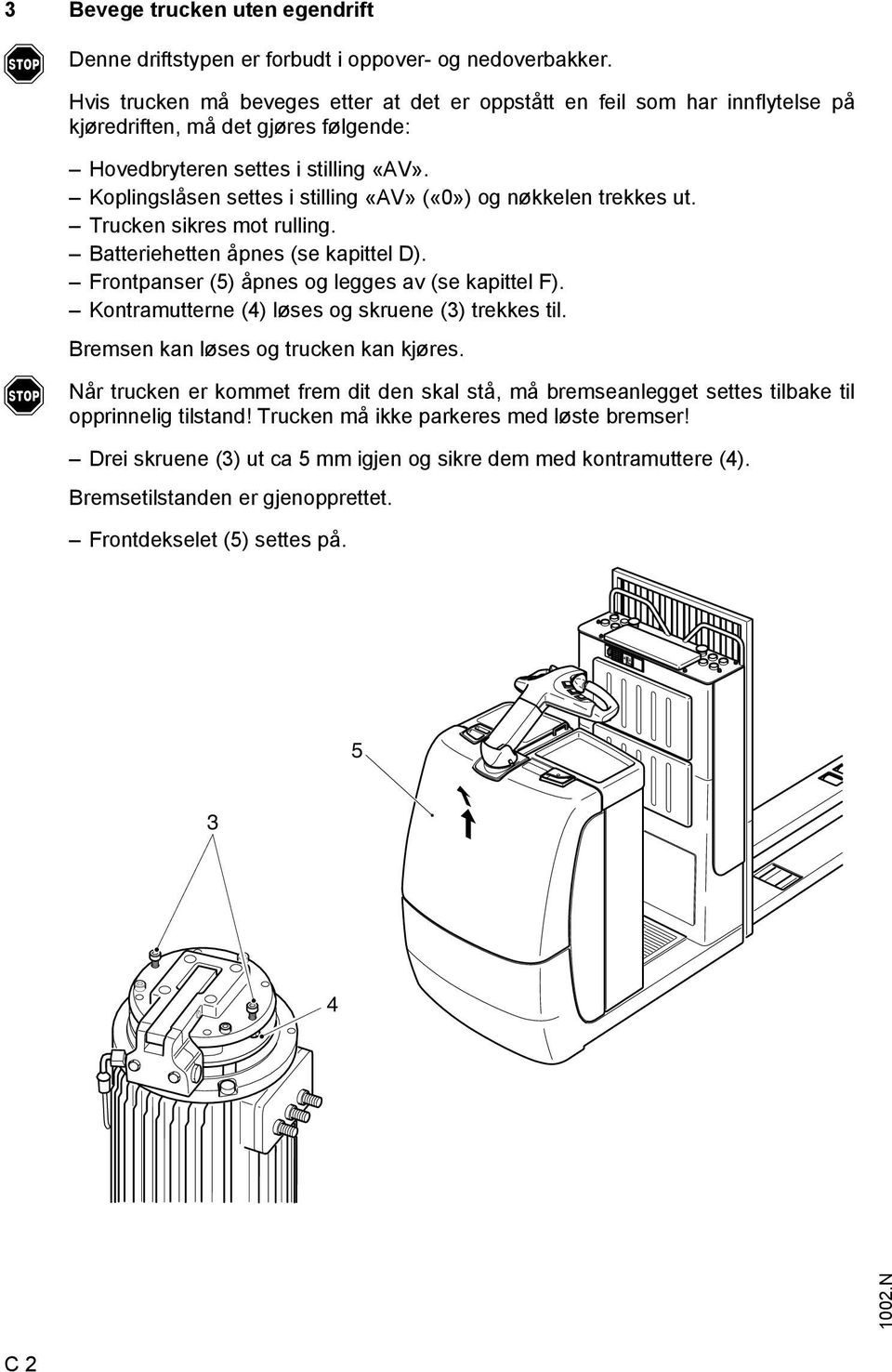 Koplingslåsen settes i stilling «V» («0») og nøkkelen trekkes ut. Trucken sikres mot rulling. Batteriehetten åpnes (se kapittel D). Frontpanser (5) åpnes og legges av (se kapittel F).