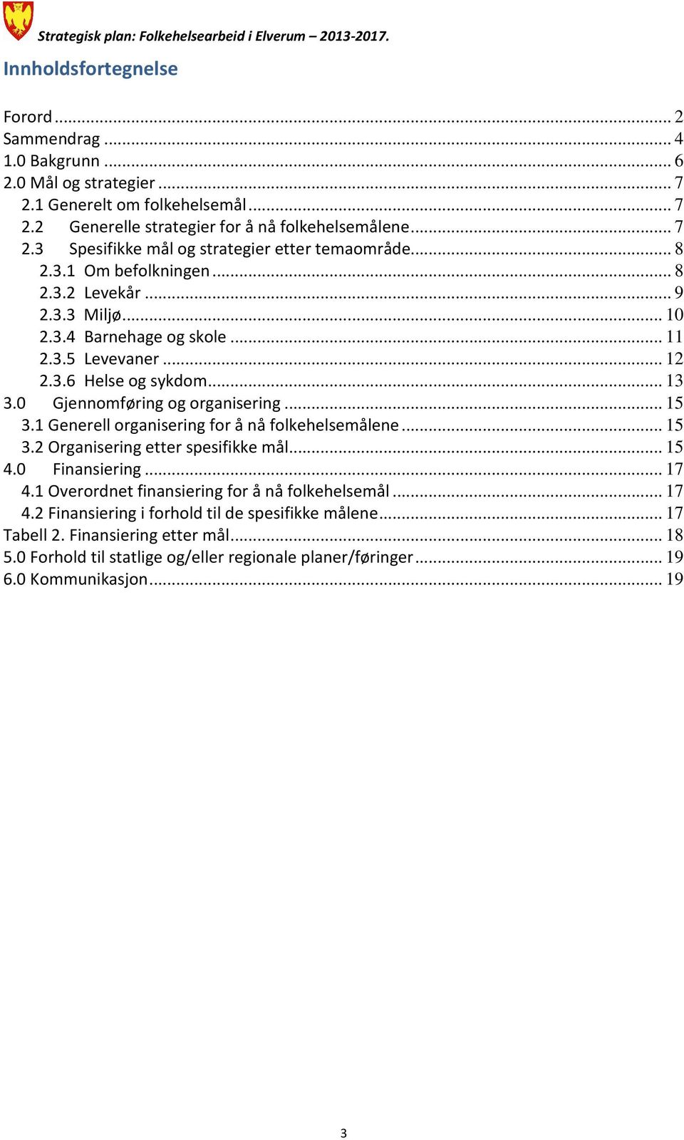 1 Generell organisering for å nå folkehelsemålene... 15 3.2 Organisering etter spesifikke mål... 15 4.0 Finansiering... 17 4.1 Overordnet finansiering for å nå folkehelsemål... 17 4.2 Finansiering i forhold til de spesifikke målene.
