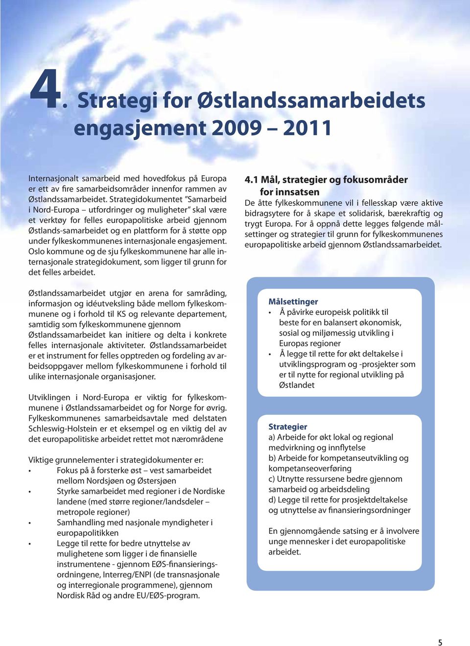 fylkeskommunenes internasjonale engasjement. Oslo kommune og de sju fylkeskommunene har alle internasjonale strategidokument, som ligger til grunn for det felles arbeidet.