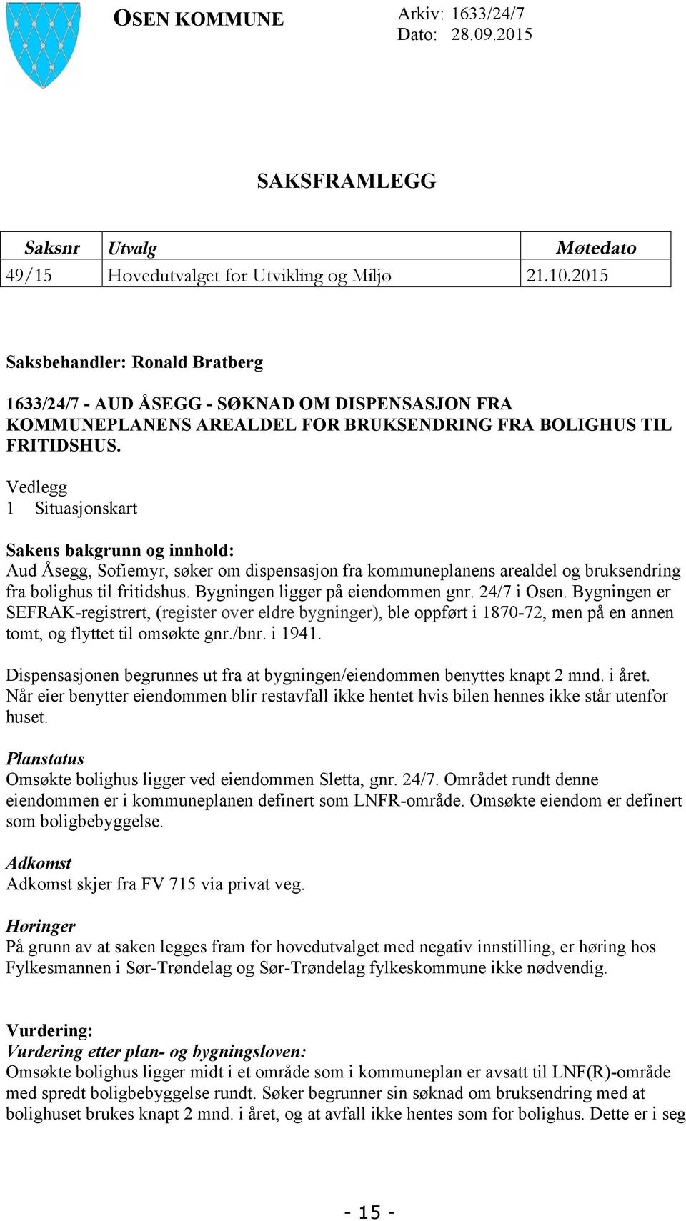 Vedlegg 1 Situasjonskart Sakens bakgrunn og innhold: Aud Åsegg, Sofiemyr, søker om dispensasjon fra kommuneplanens arealdel og bruksendring fra bolighus til fritidshus.