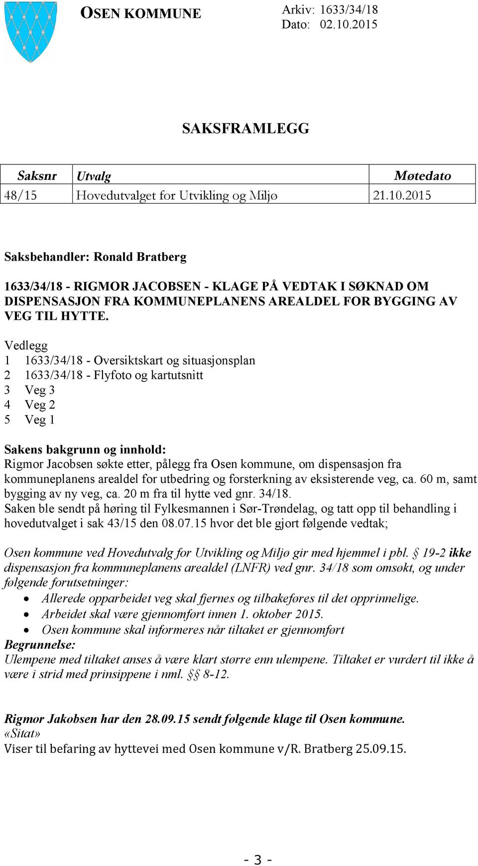 2015 Saksbehandler: Ronald Bratberg 1633/34/18 - RIGMOR JACOBSEN - KLAGE PÅ VEDTAK I SØKNAD OM DISPENSASJON FRA KOMMUNEPLANENS AREALDEL FOR BYGGING AV VEG TIL HYTTE.