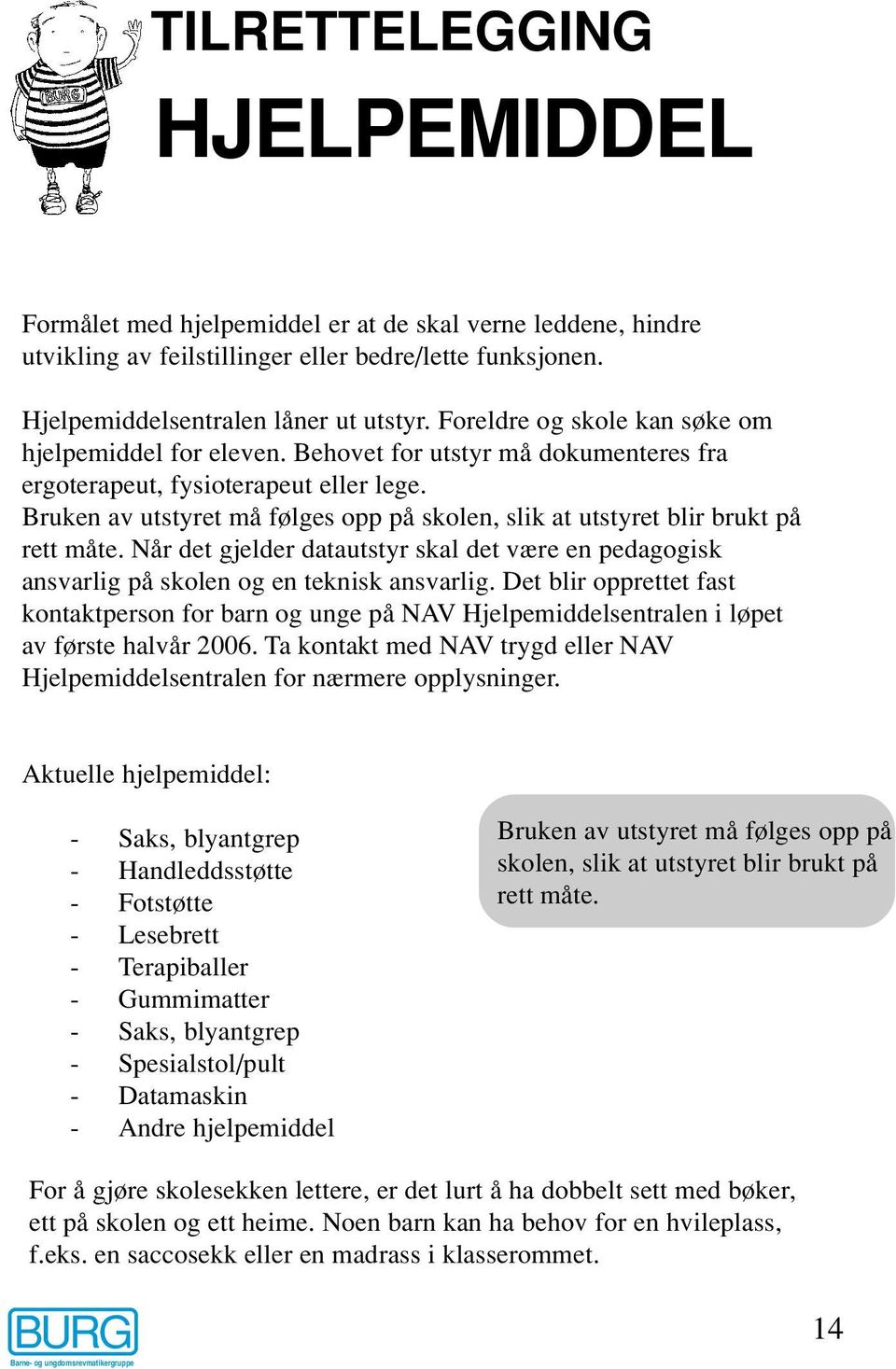 Bruken av utstyret må følges opp på skolen, slik at utstyret blir brukt på rett måte. Når det gjelder datautstyr skal det være en pedagogisk ansvarlig på skolen og en teknisk ansvarlig.