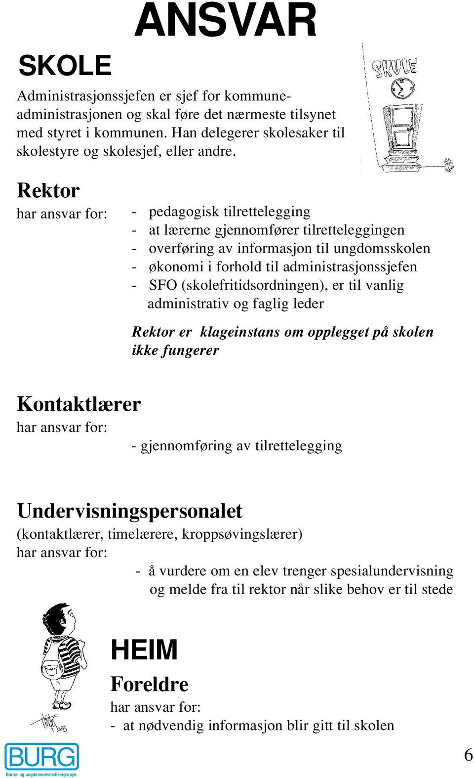 (skolefritidsordningen), er til vanlig administrativ og faglig leder Rektor er klageinstans om opplegget på skolen ikke fungerer Kontaktlærer har ansvar for: - gjennomføring av tilrettelegging