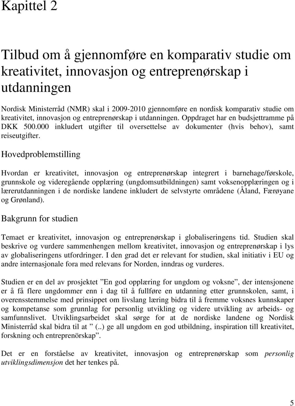 Hovedproblemstilling Hvordan er kreativitet, innovasjon og entreprenørskap integrert i barnehage/førskole, grunnskole og videregående opplæring (ungdomsutbildningen) samt voksenopplæringen og i