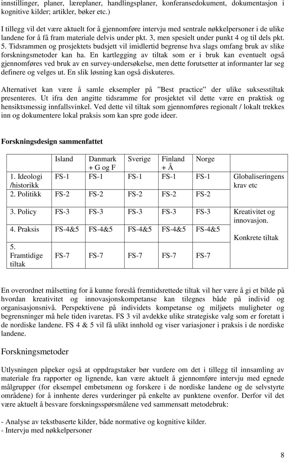 Tidsrammen og prosjektets budsjett vil imidlertid begrense hva slags omfang bruk av slike forskningsmetoder kan ha.