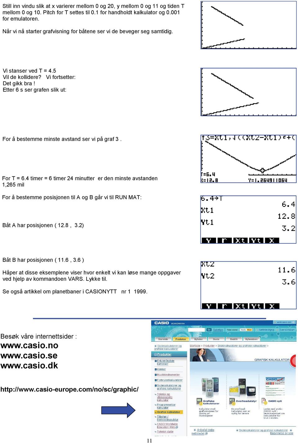 Etter 6 s ser grafen slik ut: For å bestemme minste avstand ser vi på graf 3. For T = 6.