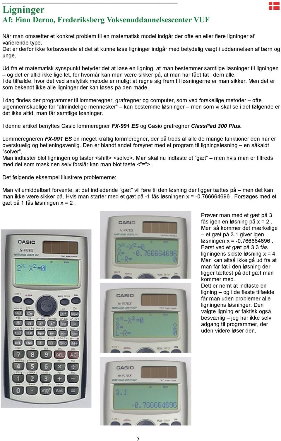 Ud fra et matematisk synspunkt betyder det at løse en ligning, at man bestemmer samtlige løsninger til ligningen og det er altid ikke lige let, for hvornår kan man være sikker på, at man har fået fat