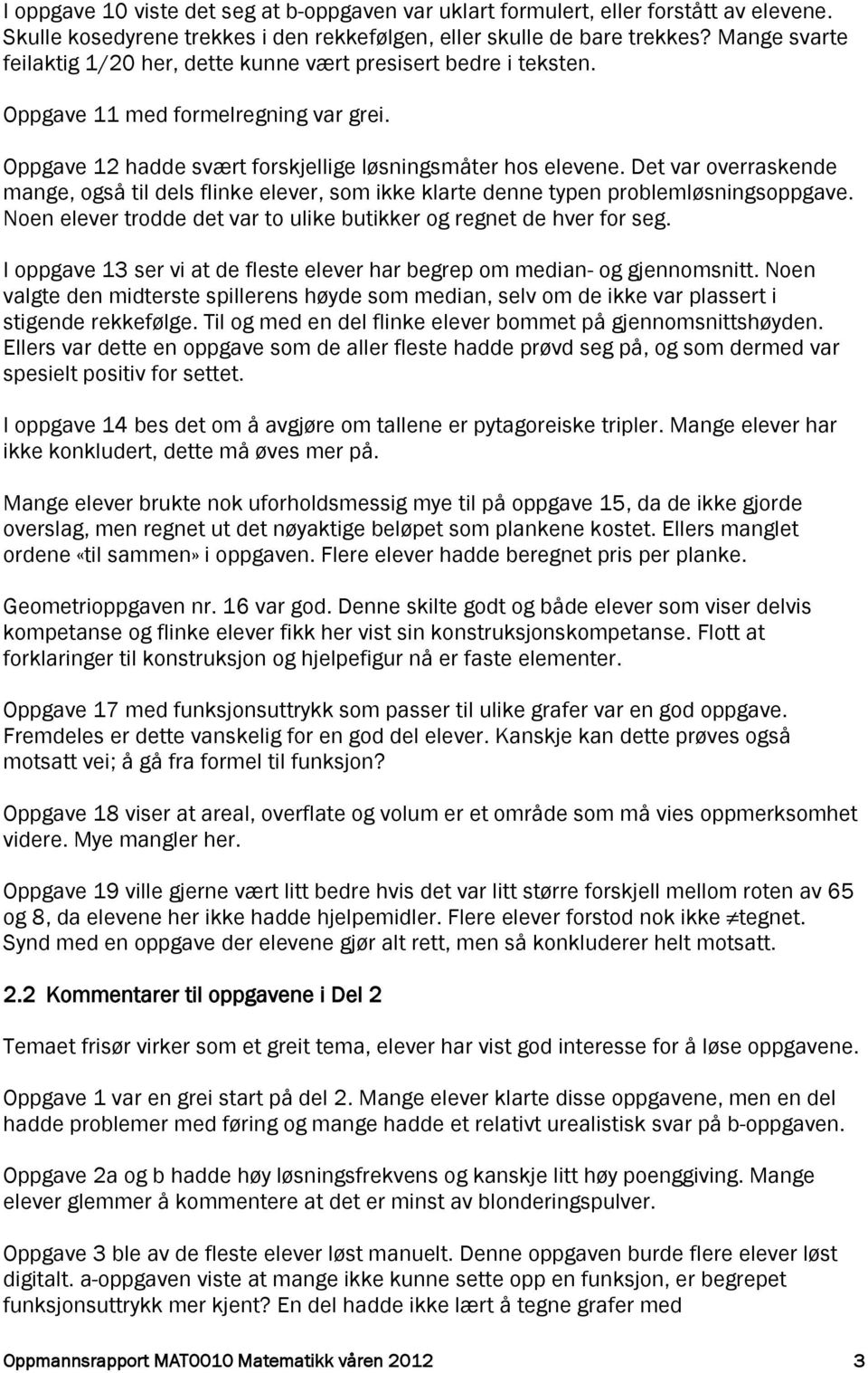 Det var overraskende mange, også til dels flinke elever, som ikke klarte denne typen problemløsningsoppgave. Noen elever trodde det var to ulike butikker og regnet de hver for seg.