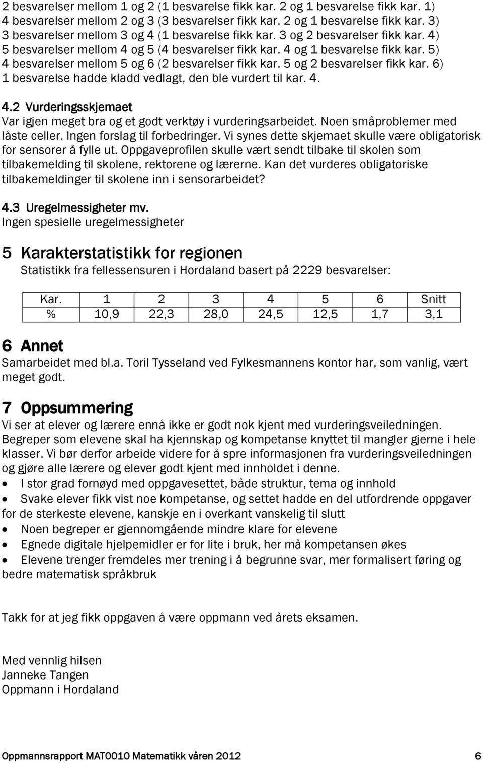 6) 1 besvarelse hadde kladd vedlagt, den ble vurdert til kar. 4. 4.2 Vurderingsskjemaet Var igjen meget bra og et godt verktøy i vurderingsarbeidet. Noen småproblemer med låste celler.