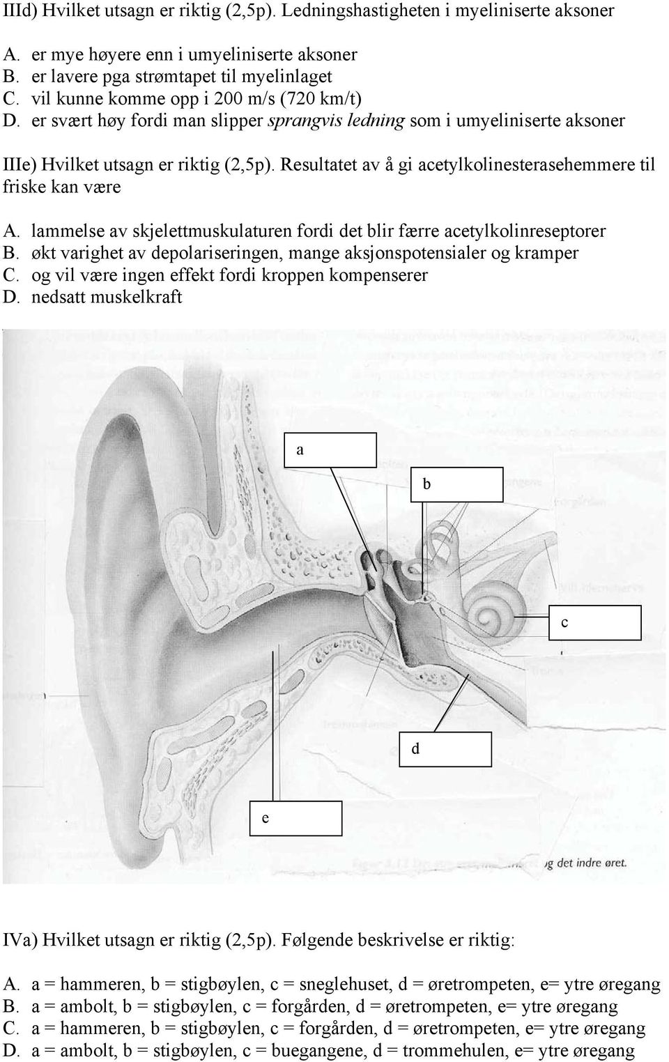 Resultatet av å gi acetylkolinesterasehemmere til friske kan være A. lammelse av skjelettmuskulaturen fordi det blir færre acetylkolinreseptorer B.