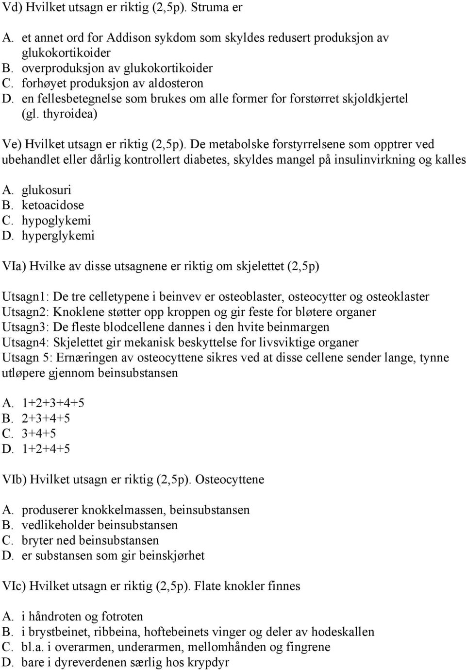 De metabolske forstyrrelsene som opptrer ved ubehandlet eller dårlig kontrollert diabetes, skyldes mangel på insulinvirkning og kalles A. glukosuri B. ketoacidose C. hypoglykemi D.