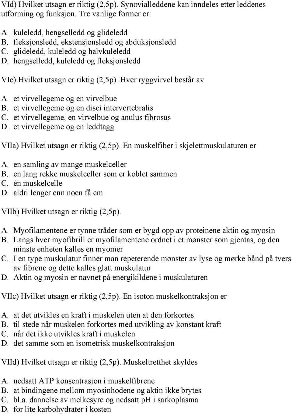 et virvellegeme og en virvelbue B. et virvellegeme og en disci intervertebralis C. et virvellegeme, en virvelbue og anulus fibrosus D.