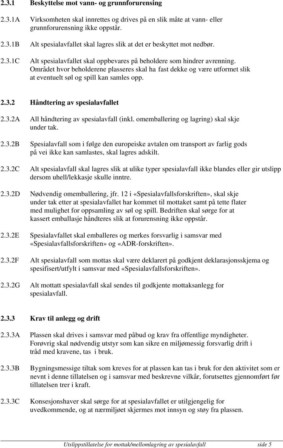 Området hvor beholderene plasseres skal ha fast dekke og være utformet slik at eventuelt søl og spill kan samles opp. 2.3.2 Håndtering av spesialavfallet 2.3.2A 2.3.2B 2.3.2C 2.3.2D 2.3.2E 2.3.2F 2.3.2G All håndtering av spesialavfall (inkl.