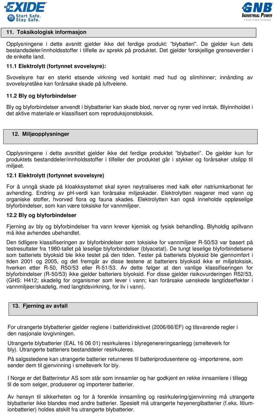 1 Elektrolytt (fortynnet svovelsyre): Svovelsyre har en sterkt etsende virkning ved kontakt med hud og slimhinner; innånding av svovelsyretåke kan forårsake skade på luftveiene. 11.