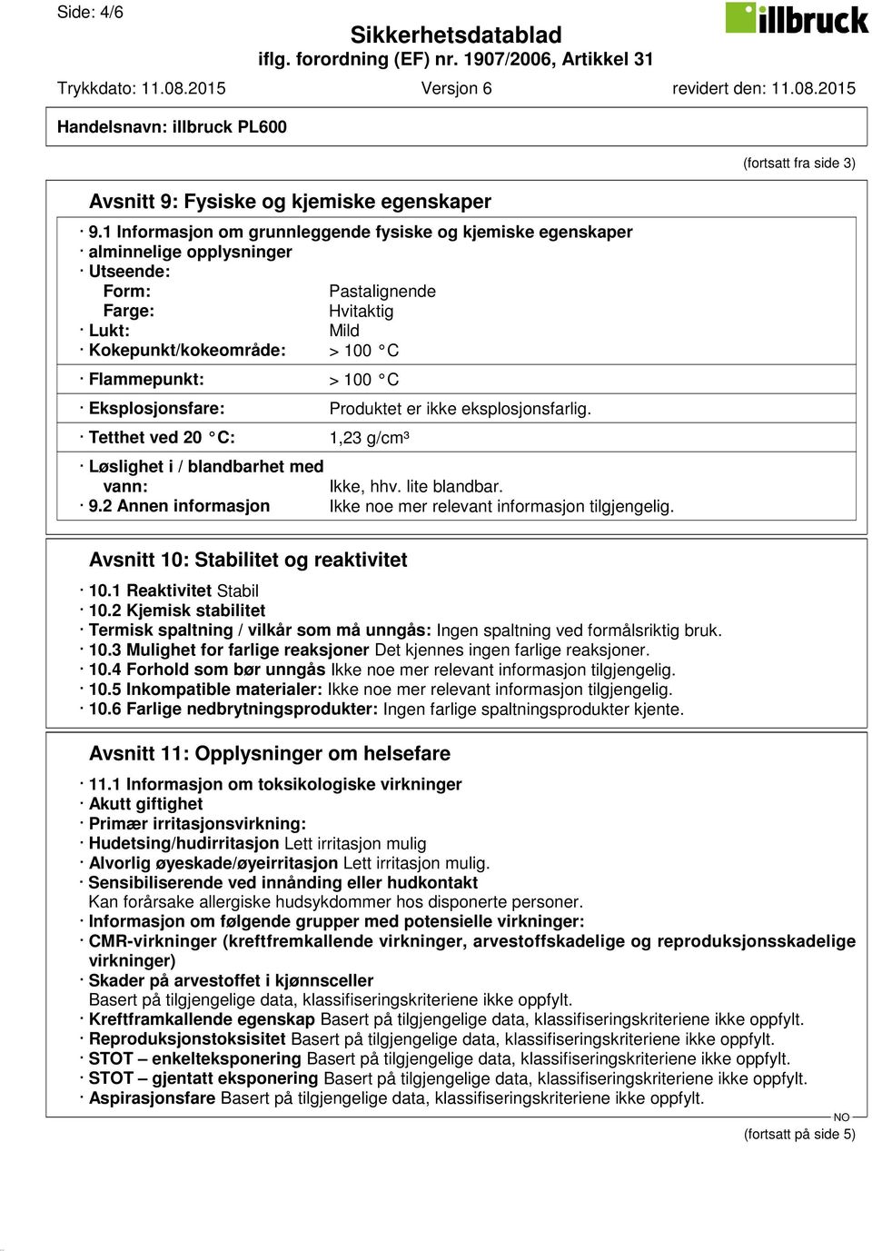 Eksplosjonsfare: Produktet er ikke eksplosjonsfarlig. Tetthet ved 20 C: 1,23 g/cm³ Løslighet i / blandbarhet med vann: Ikke, hhv. lite blandbar. 9.