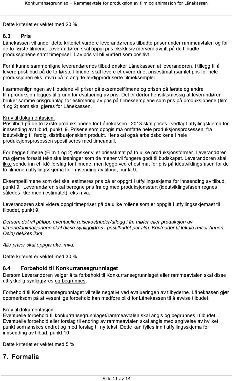 For å kunne sammenligne leverandørenes tilbud ønsker Lånekassen at leverandøren, i tillegg til å levere pristilbud på de to første filmene, skal levere et overordnet prisestimat (samlet pris for hele