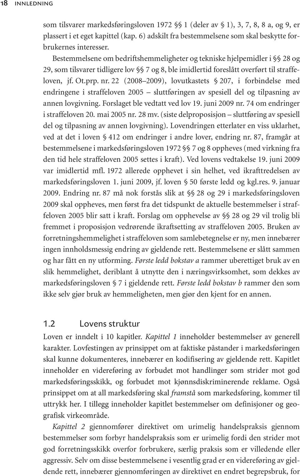 22 (2008 2009), lovutkastets 207, i forbindelse med endringene i straffeloven 2005 sluttføringen av spesiell del og tilpasning av annen lovgivning. Forslaget ble vedtatt ved lov 19. juni 2009 nr.