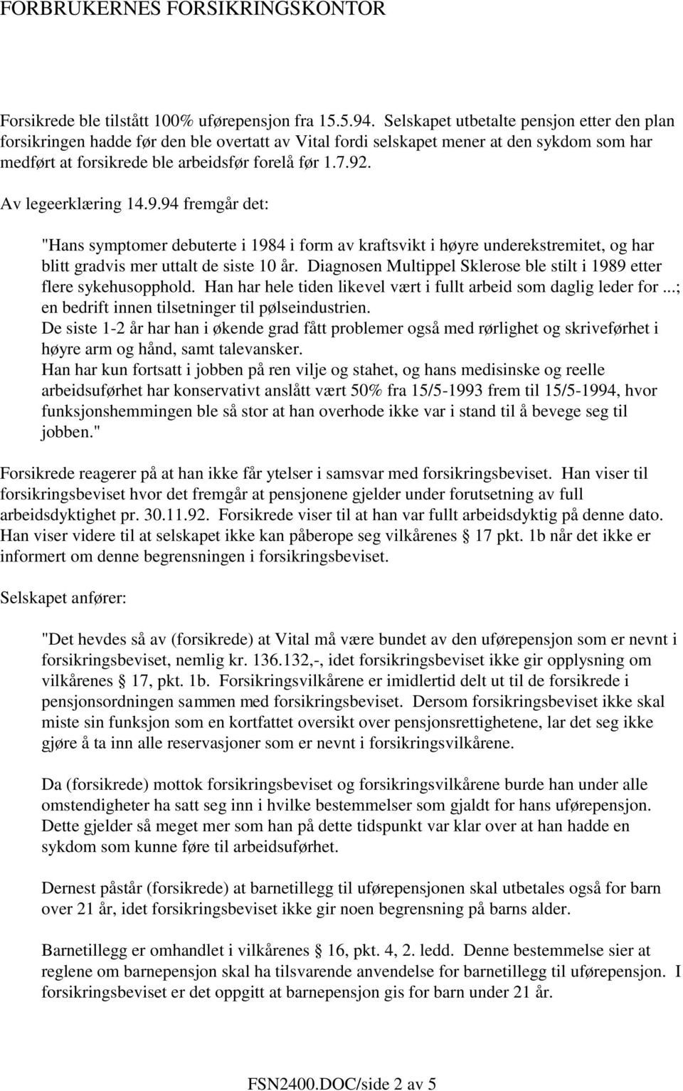 Av legeerklæring 14.9.94 fremgår det: "Hans symptomer debuterte i 1984 i form av kraftsvikt i høyre underekstremitet, og har blitt gradvis mer uttalt de siste 10 år.