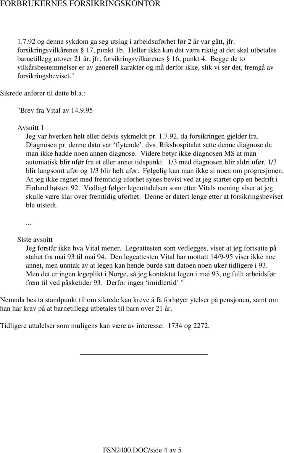 9.95 Avsnitt 1 Jeg var hverken helt eller delvis sykmeldt pr. 1.7.92, da forsikringen gjelder fra. Diagnosen pr. denne dato var flytende, dvs.