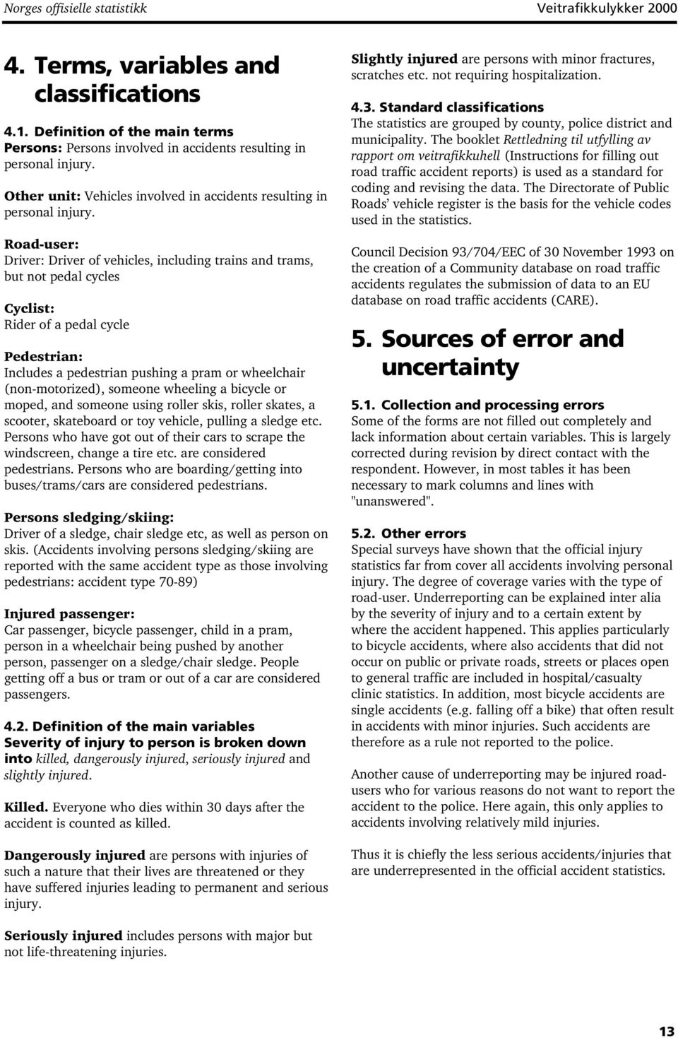 Road-user: Driver: Driver of vehicles, including trains and trams, but not pedal cycles Cyclist: Rider of a pedal cycle Pedestrian: Includes a pedestrian pushing a pram or wheelchair (non-motorized),