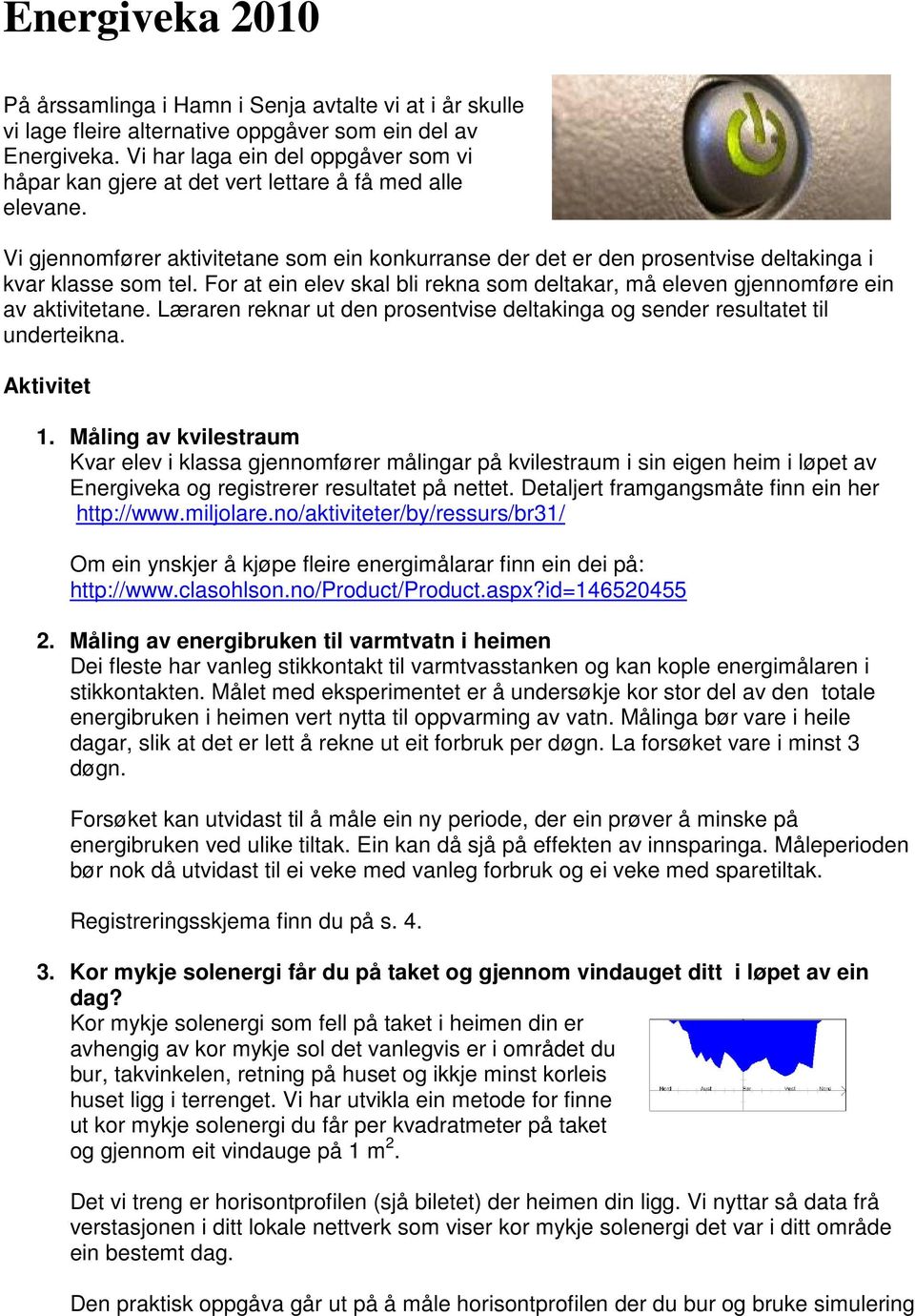 Vi gjennomfører aktivitetane som ein konkurranse der det er den prosentvise deltakinga i kvar klasse som tel. For at ein elev skal bli rekna som deltakar, må eleven gjennomføre ein av aktivitetane.