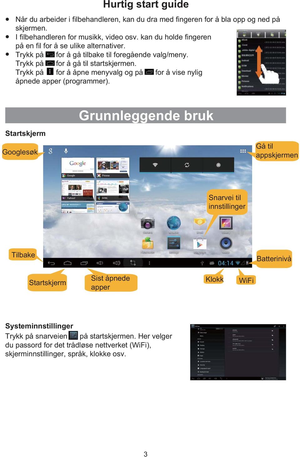 Trykk på for å åpne menyvalg og på for å vise nylig åpnede apper (programmer).