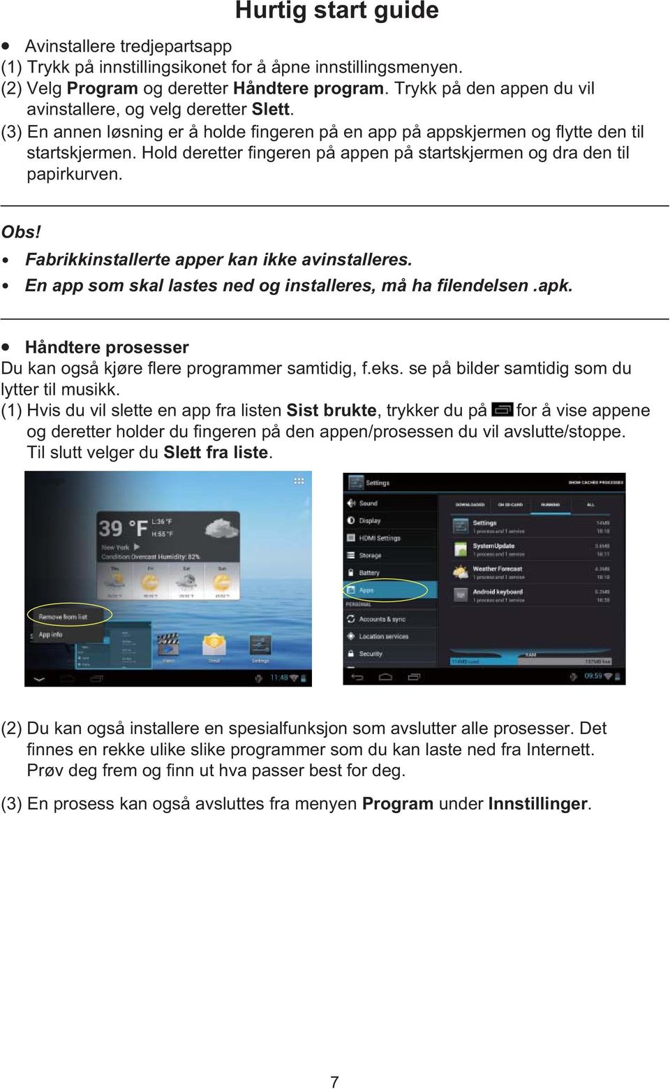 Hold deretter fingeren på appen på startskjermen og dra den til papirkurven. Obs! Fabrikkinstallerte apper kan ikke avinstalleres. En app som skal lastes ned og installeres, må ha filendelsen.apk.