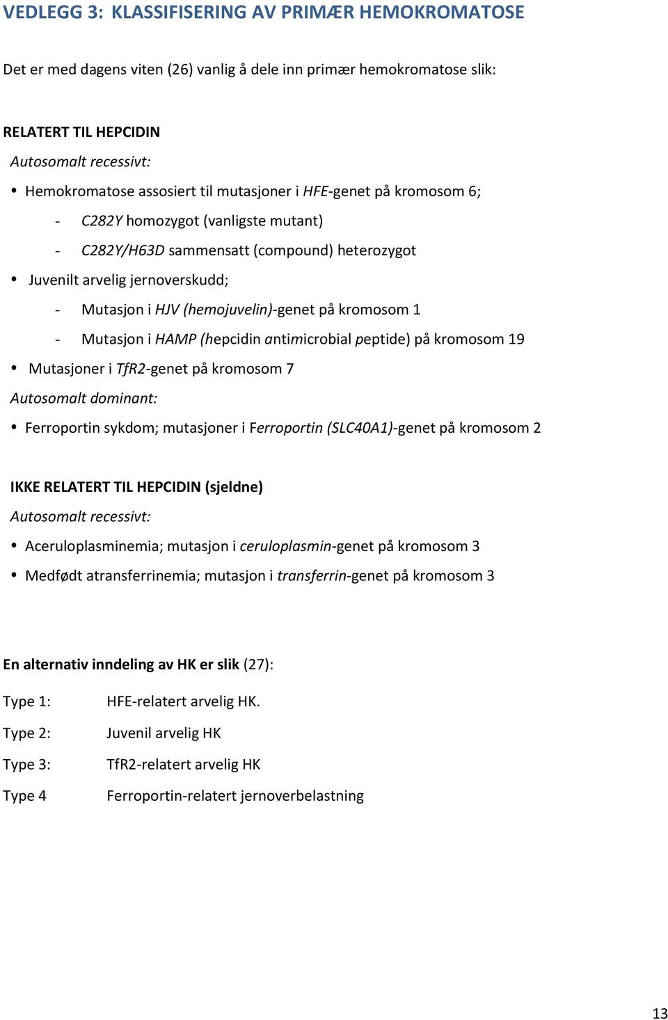 kromosom 1 - Mutasjon i HAMP (hepcidin antimicrobial peptide) på kromosom 19 Mutasjoner i TfR2-genet på kromosom 7 Autosomalt dominant: Ferroportin sykdom; mutasjoner i Ferroportin (SLC40A1)-genet på