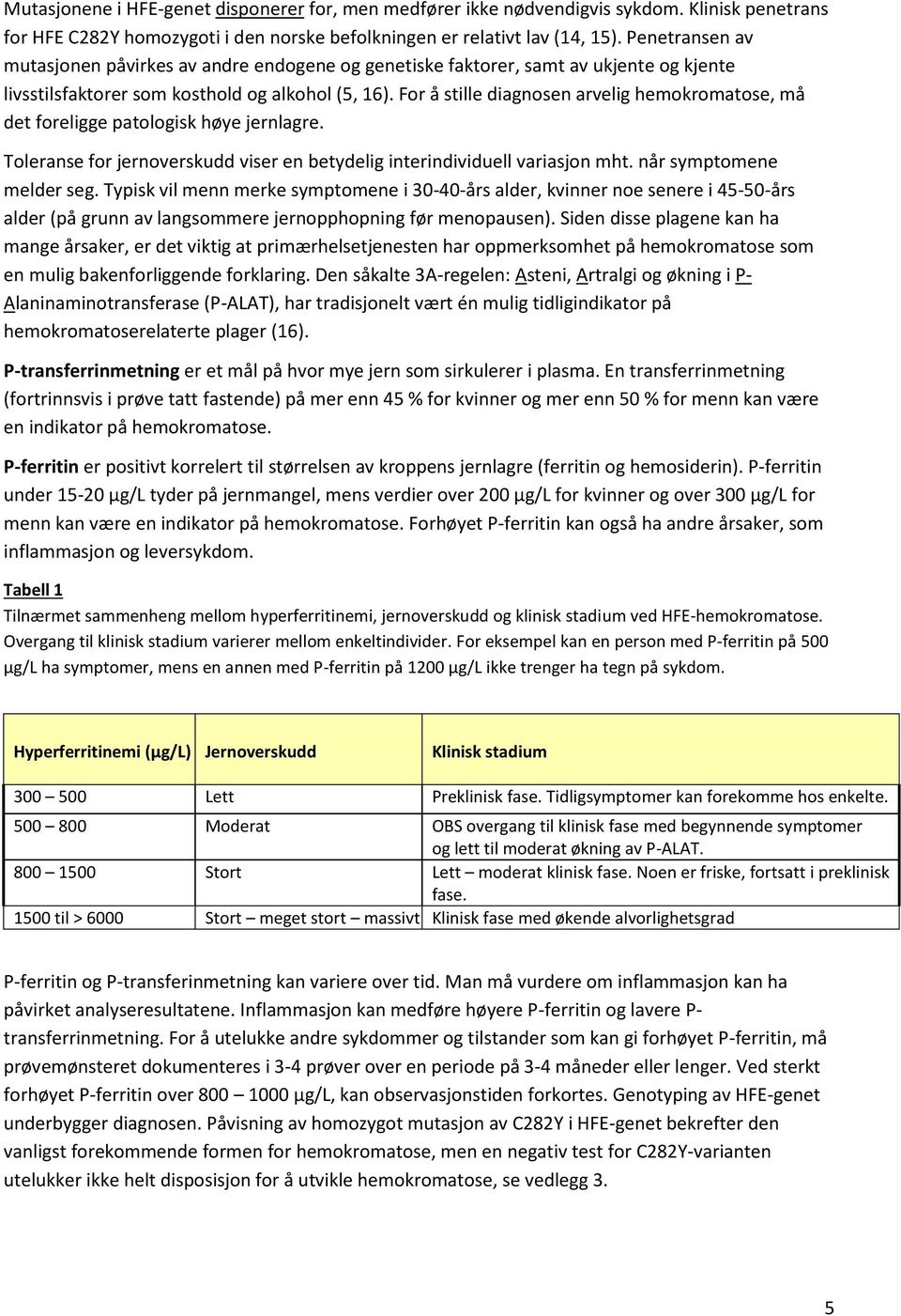 For å stille diagnosen arvelig hemokromatose, må det foreligge patologisk høye jernlagre. Toleranse for jernoverskudd viser en betydelig interindividuell variasjon mht. når symptomene melder seg.