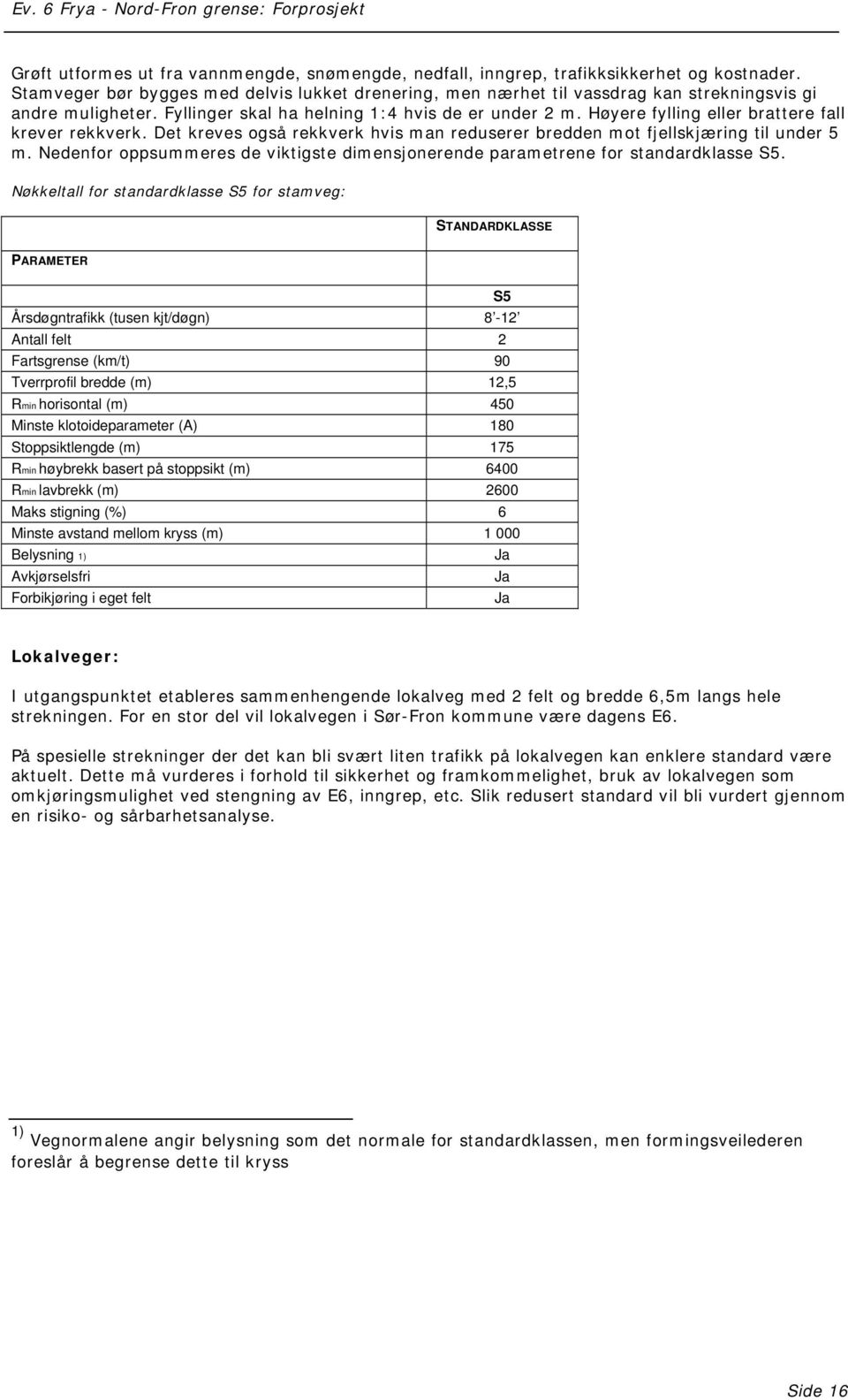 Høyere fylling eller brattere fall krever rekkverk. Det kreves også rekkverk hvis man reduserer bredden mot fjellskjæring til under 5 m.