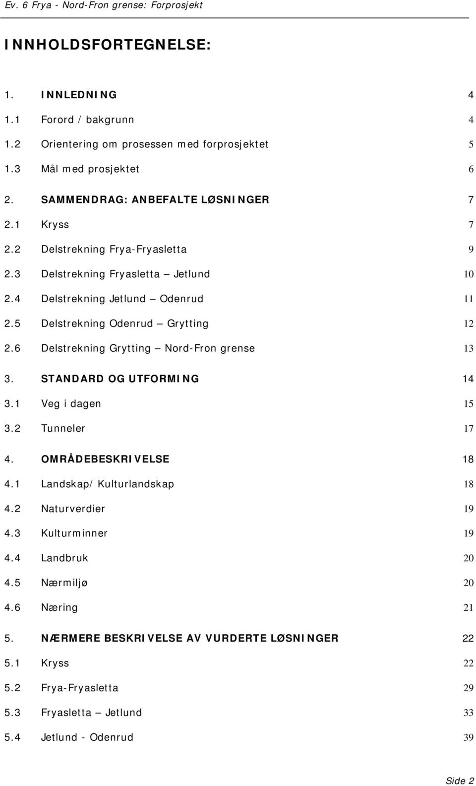 6 Delstrekning Grytting Nord-Fron grense 13 3. STANDARD OG UTFORMING 14 3.1 Veg i dagen 15 3.2 Tunneler 17 4. OMRÅDEBESKRIVELSE 18 4.1 Landskap/ Kulturlandskap 18 4.