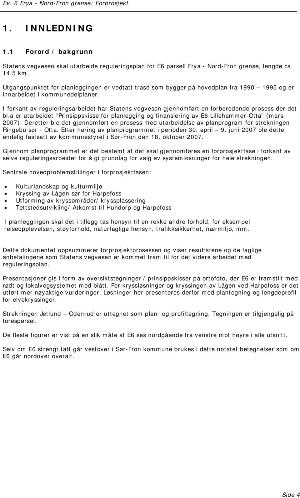 I forkant av reguleringsarbeidet har Statens vegvesen gjennomført en forberedende prosess der det bl.a er utarbeidet Prinsippskisse for planlegging og finansiering av E6 Lillehammer-Otta (mars 2007).