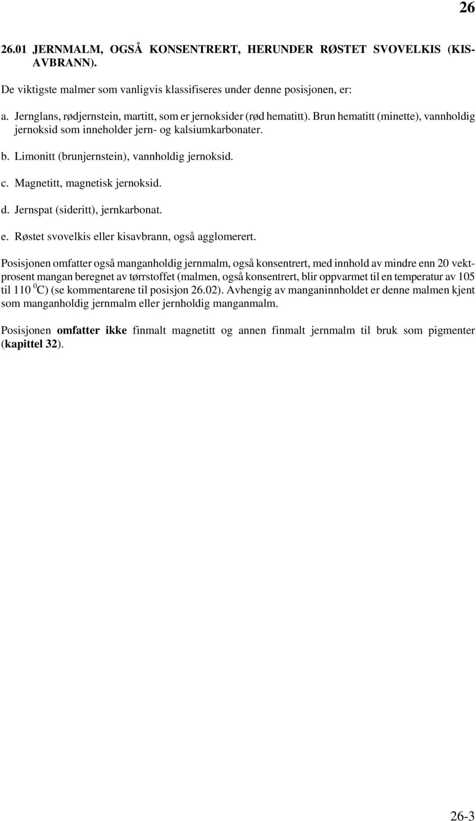 Limonitt (brunjernstein), vannholdig jernoksid. c. Magnetitt, magnetisk jernoksid. d. Jernspat (sideritt), jernkarbonat. e. Røstet svovelkis eller kisavbrann, også agglomerert.