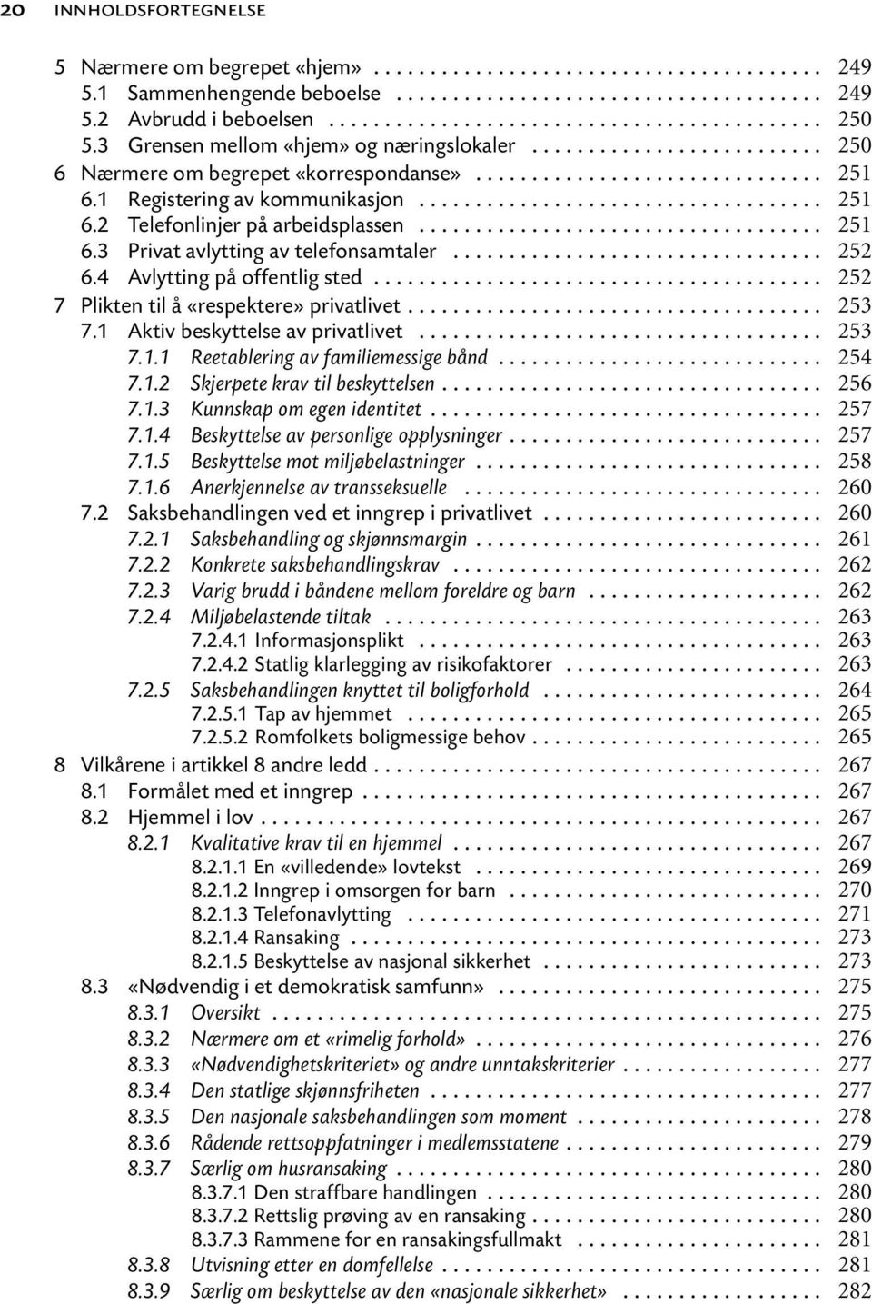 .. 7.1.1 Reetablering av familiemessige bånd... 7.1.2 Skjerpete krav til beskyttelsen... 7.1.3 Kunnskap om egen identitet... 7.1.4 Beskyttelse av personlige opplysninger... 7.1.5 Beskyttelse mot miljøbelastninger.