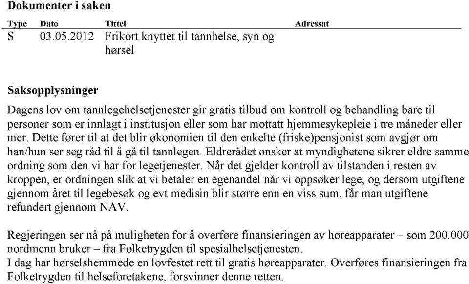 eller som har mottatt hjemmesykepleie i tre måneder eller mer. Dette fører til at det blir økonomien til den enkelte (friske)pensjonist som avgjør om han/hun ser seg råd til å gå til tannlegen.