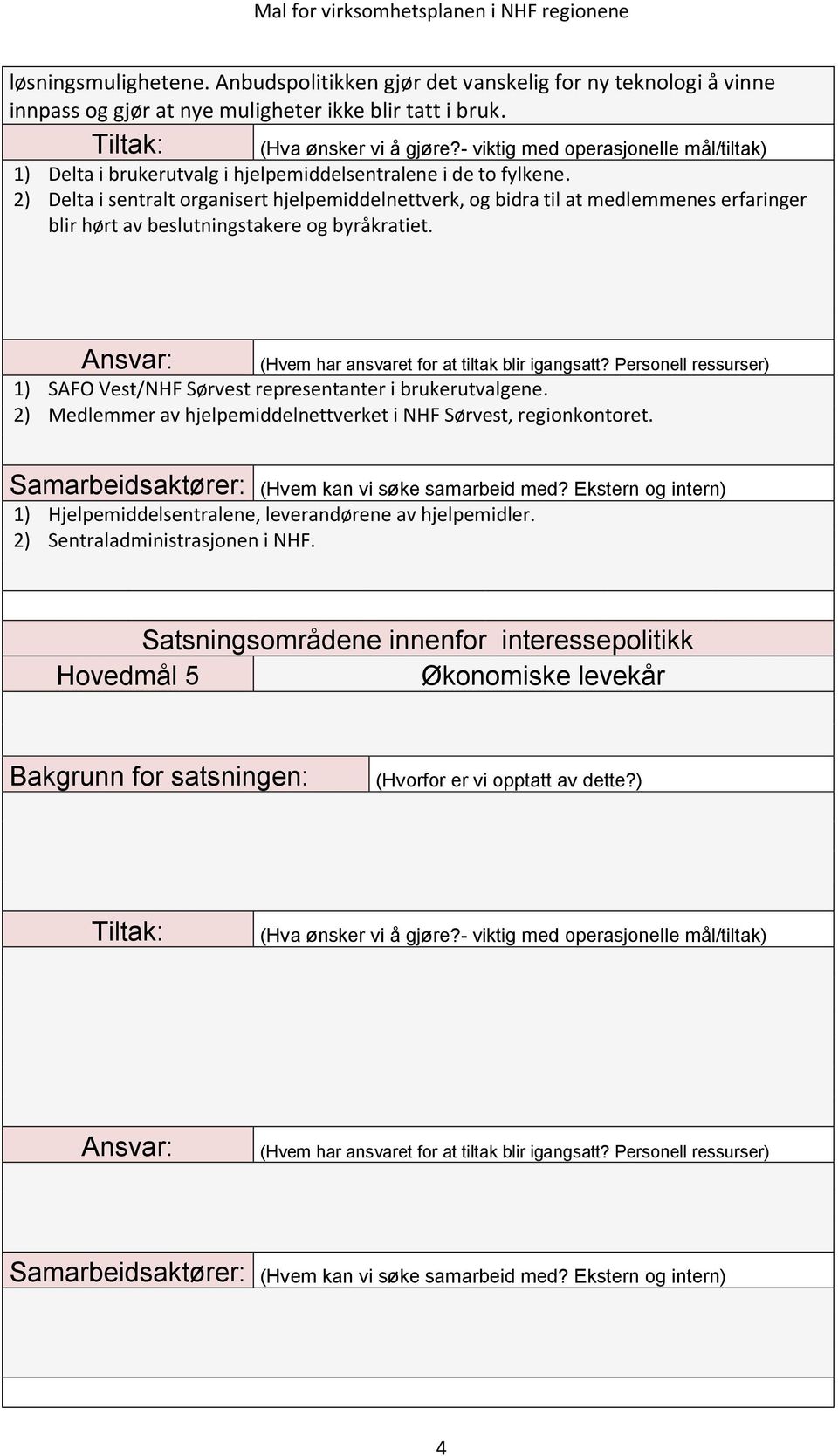 2) Delta i sentralt organisert hjelpemiddelnettverk, og bidra til at medlemmenes erfaringer blir hørt av beslutningstakere og byråkratiet.