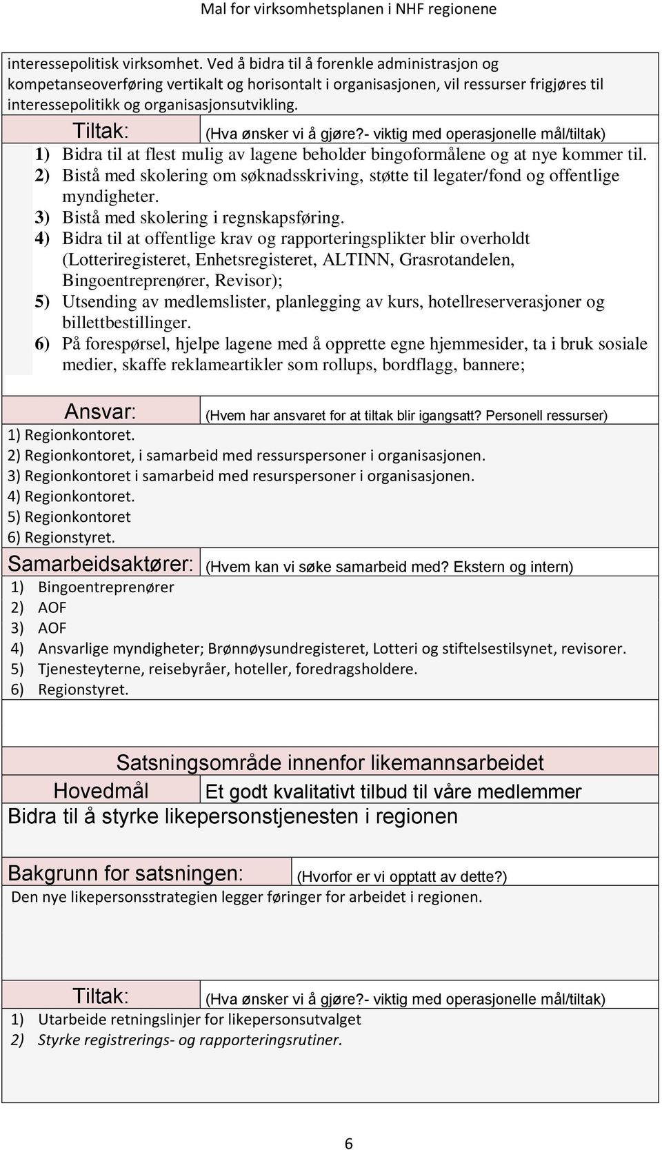 1) Bidra til at flest mulig av lagene beholder bingoformålene og at nye kommer til. 2) Bistå med skolering om søknadsskriving, støtte til legater/fond og offentlige myndigheter.