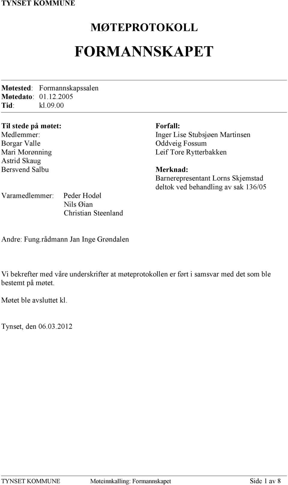 Lise Stubsjøen Martinsen Oddveig Fossum Leif Tore Rytterbakken Merknad: Barnerepresentant Lorns Skjemstad deltok ved behandling av sak 136/05 Andre: Fung.